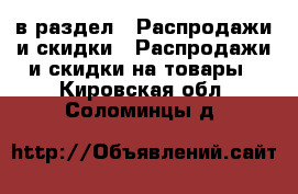  в раздел : Распродажи и скидки » Распродажи и скидки на товары . Кировская обл.,Соломинцы д.